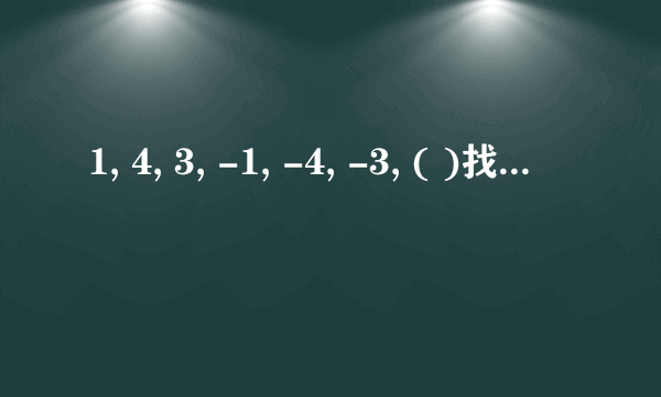 1, 4, 3, -1, -4, -3, ( )找规律，急求