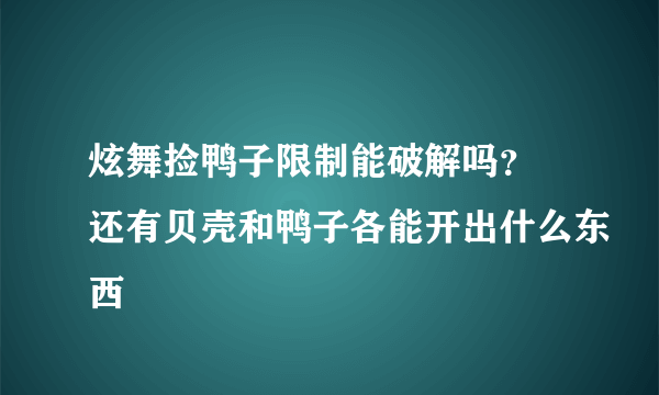 炫舞捡鸭子限制能破解吗？ 还有贝壳和鸭子各能开出什么东西