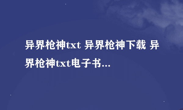 异界枪神txt 异界枪神下载 异界枪神txt电子书下载 异界枪神全文阅读 小说异界枪神 异界枪神txt全集下载