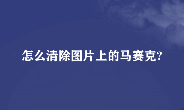 怎么清除图片上的马赛克?