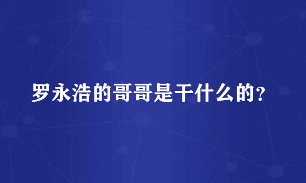 罗永浩的哥哥是干什么的？