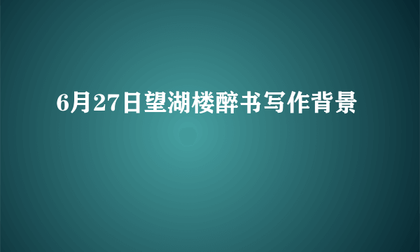 6月27日望湖楼醉书写作背景