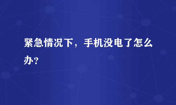 紧急情况下，手机没电了怎么办？