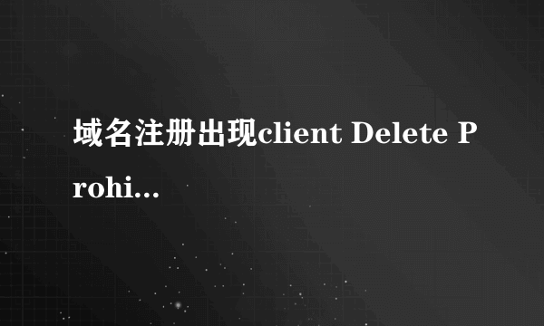 域名注册出现client Delete Prohibited是什么意思？