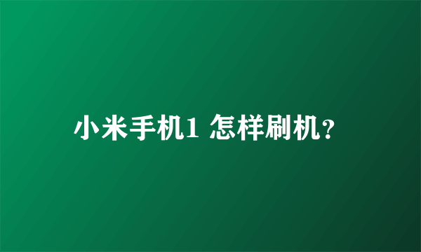 小米手机1 怎样刷机？