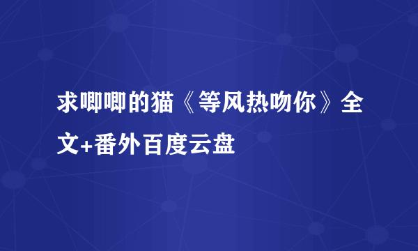 求唧唧的猫《等风热吻你》全文+番外百度云盘