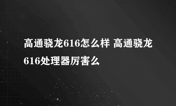 高通骁龙616怎么样 高通骁龙616处理器厉害么