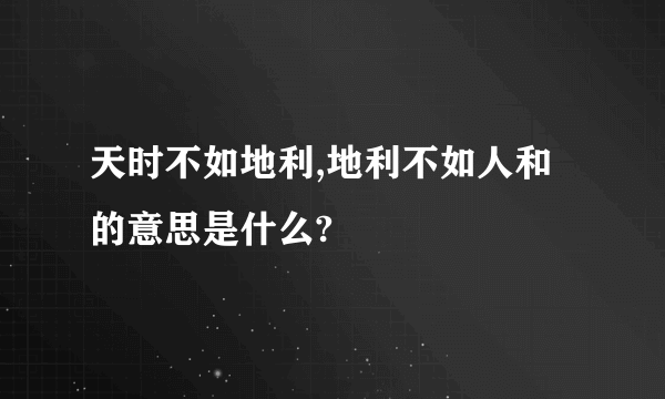 天时不如地利,地利不如人和的意思是什么?