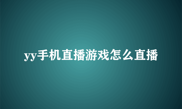 yy手机直播游戏怎么直播