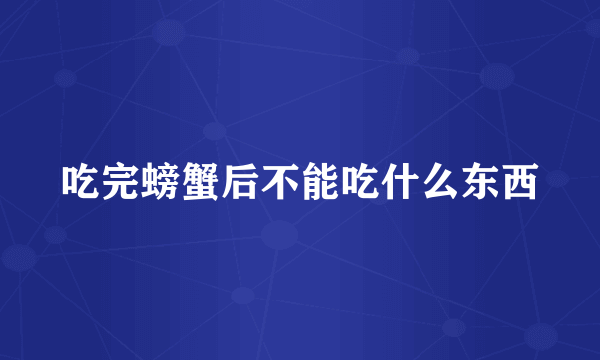 吃完螃蟹后不能吃什么东西