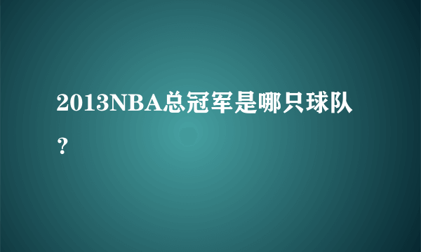 2013NBA总冠军是哪只球队？