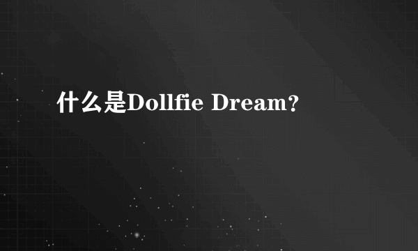 什么是Dollfie Dream？