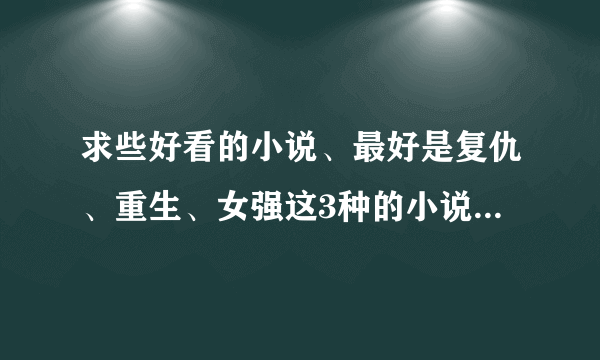 求些好看的小说、最好是复仇、重生、女强这3种的小说，不要太肤浅、让人看着没意思的文。