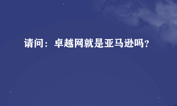 请问：卓越网就是亚马逊吗？