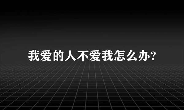 我爱的人不爱我怎么办?