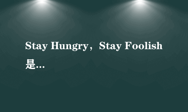 Stay Hungry，Stay Foolish是什么意思