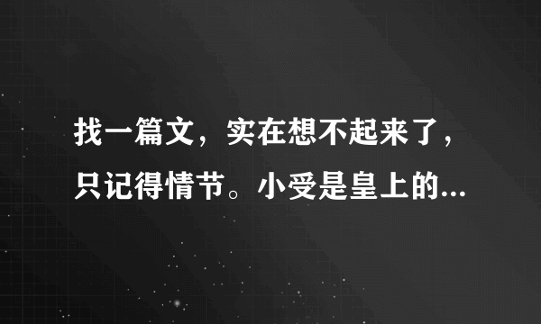 找一篇文，实在想不起来了，只记得情节。小受是皇上的男妃，很不受宠，皇上的弟弟一个什么王爷喜欢他，王