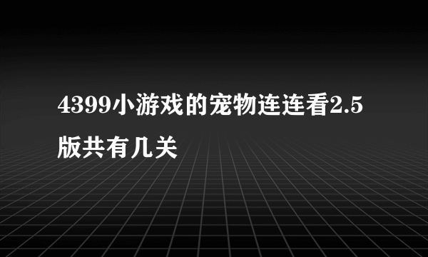 4399小游戏的宠物连连看2.5版共有几关