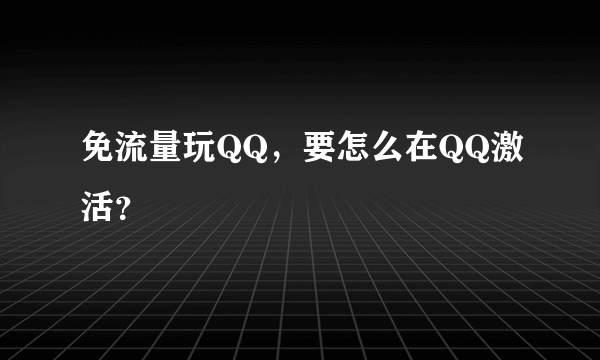 免流量玩QQ，要怎么在QQ激活？