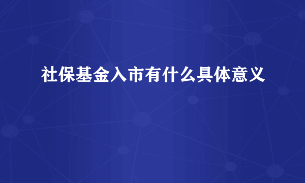 社保基金入市有什么具体意义