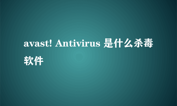 avast! Antivirus 是什么杀毒软件