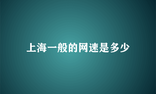 上海一般的网速是多少