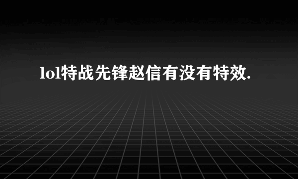 lol特战先锋赵信有没有特效.