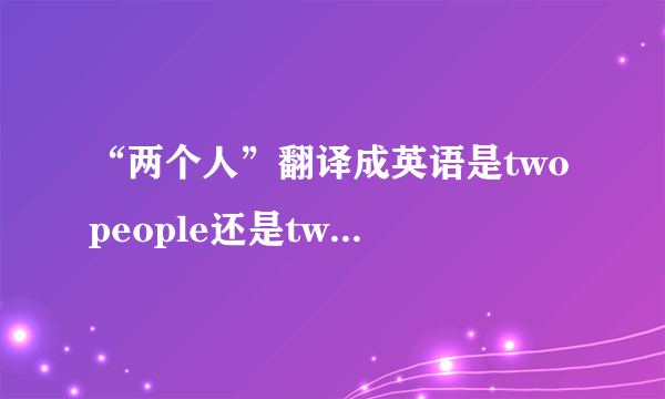 “两个人”翻译成英语是two people还是two persons？