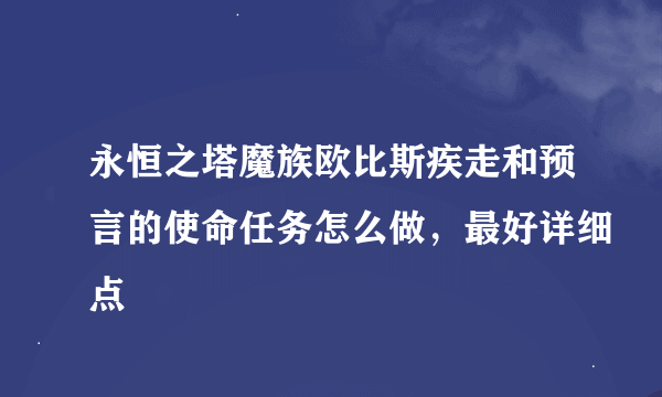 永恒之塔魔族欧比斯疾走和预言的使命任务怎么做，最好详细点