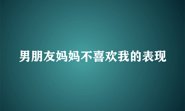 男朋友妈妈不喜欢我的表现