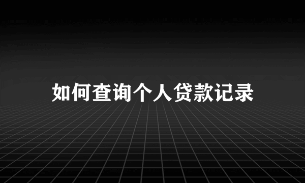 如何查询个人贷款记录