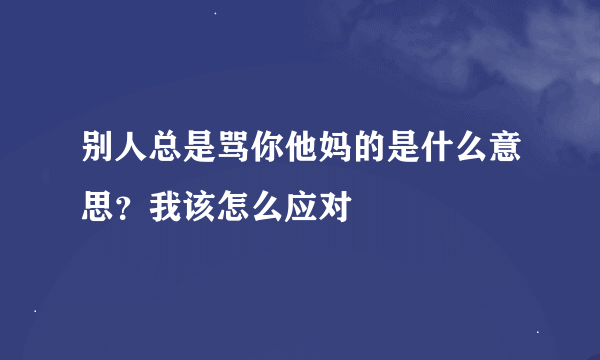 别人总是骂你他妈的是什么意思？我该怎么应对