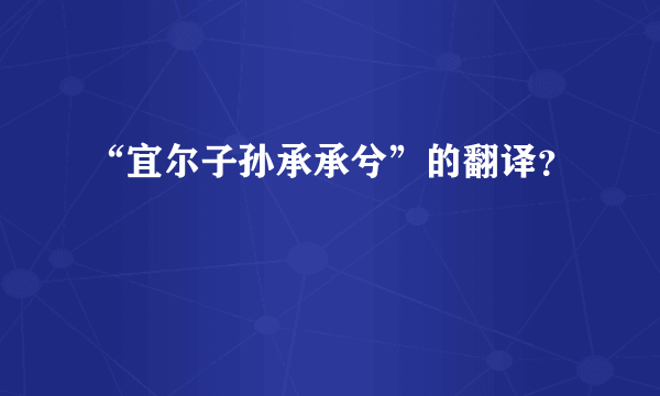 “宜尔子孙承承兮”的翻译？