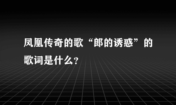 凤凰传奇的歌“郎的诱惑”的歌词是什么？