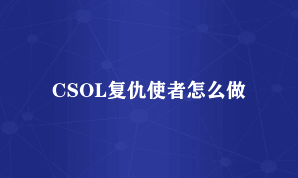 CSOL复仇使者怎么做