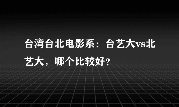 台湾台北电影系：台艺大vs北艺大，哪个比较好？