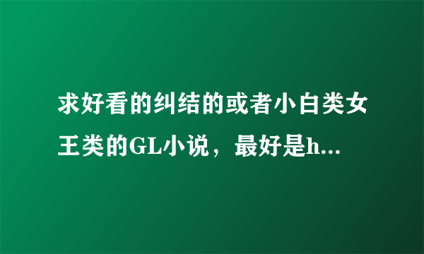 求好看的纠结的或者小白类女王类的GL小说，最好是happyending的，现代古代都要