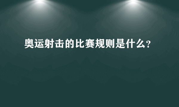 奥运射击的比赛规则是什么？