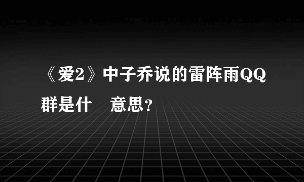 《爱2》中子乔说的雷阵雨QQ群是什麼意思？