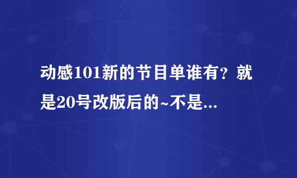 动感101新的节目单谁有？就是20号改版后的~不是官网上给的那个~