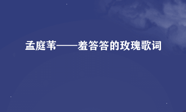 孟庭苇——羞答答的玫瑰歌词