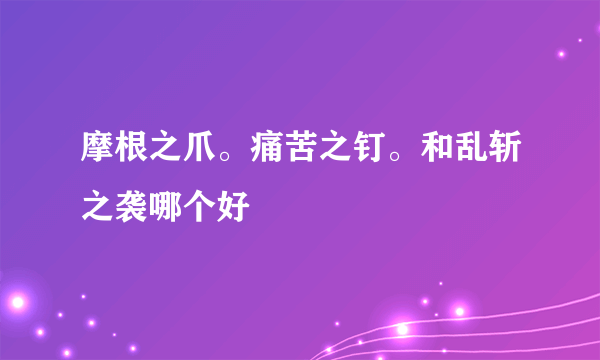 摩根之爪。痛苦之钉。和乱斩之袭哪个好