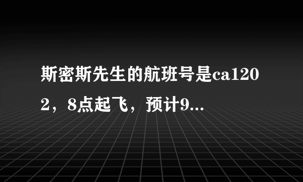 斯密斯先生的航班号是ca1202，8点起飞，预计9点40到达，英语怎么写