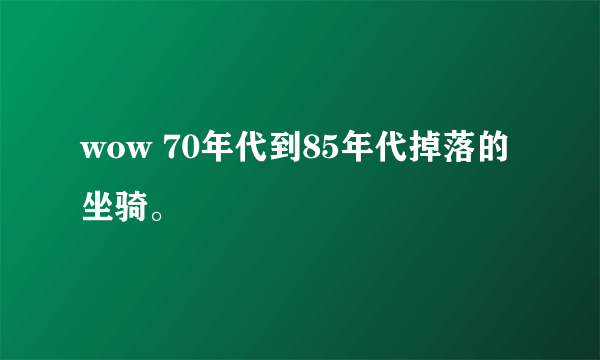 wow 70年代到85年代掉落的坐骑。