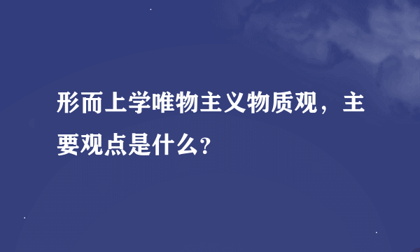 形而上学唯物主义物质观，主要观点是什么？