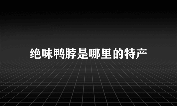 绝味鸭脖是哪里的特产