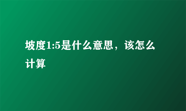 坡度1:5是什么意思，该怎么计算