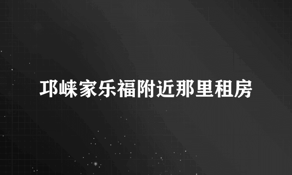 邛崃家乐福附近那里租房