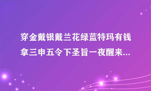 穿金戴银戴兰花绿蓝特玛有钱拿三申五令下圣旨一夜醒来成富翁是什么生肖