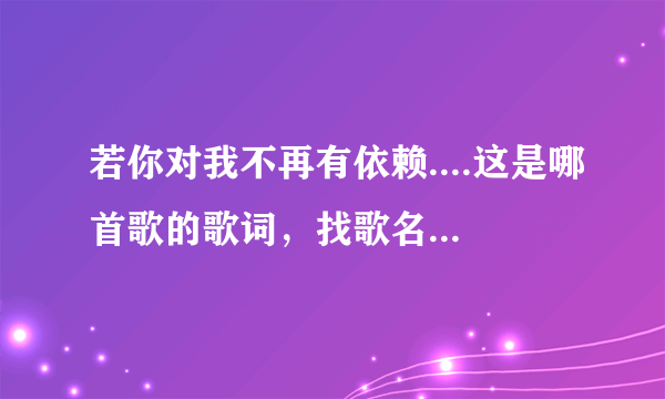 若你对我不再有依赖....这是哪首歌的歌词，找歌名是什么？